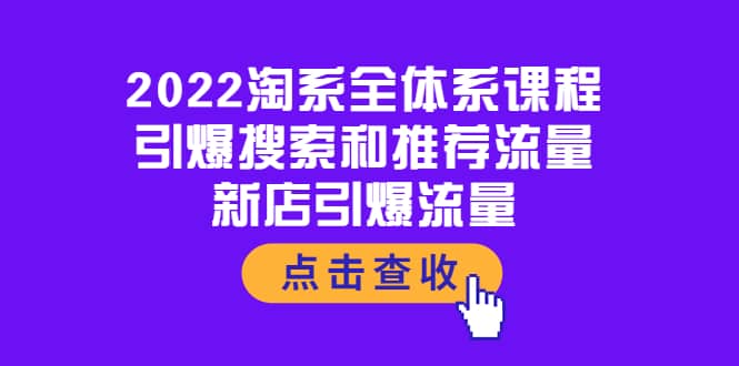 2022淘系全体系课程：引爆搜索和推荐流量，新店引爆流量即刻搞钱-网创项目资源站-副业项目-创业项目-搞钱项目即刻搞钱