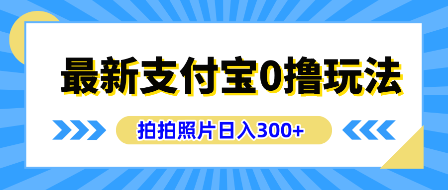 最新支付宝0撸玩法，拍照轻松赚收益，日入300+有手机就能做即刻搞钱-网创项目资源站-副业项目-创业项目-搞钱项目即刻搞钱