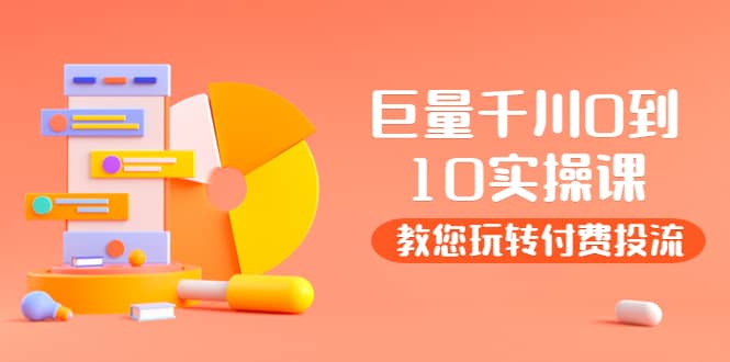某收费培训：巨量千川两天实操课：教您玩玩转付费投流即刻搞钱-网创项目资源站-副业项目-创业项目-搞钱项目即刻搞钱