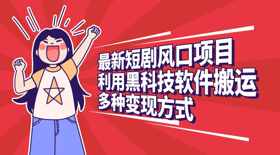 最新短剧风口项目，利用黑科技软件搬运，多种变现方式即刻搞钱-网创项目资源站-副业项目-创业项目-搞钱项目即刻搞钱