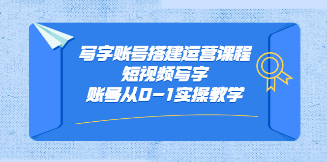写字账号搭建运营课程，短视频写字账号从0-1实操教学即刻搞钱-网创项目资源站-副业项目-创业项目-搞钱项目即刻搞钱