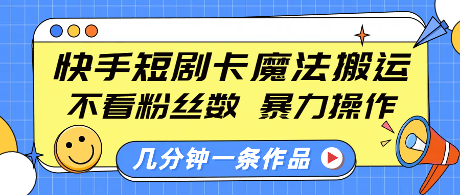 快手短剧卡魔法搬运，不看粉丝数，暴力操作，几分钟一条作品，小白也能快速上手！即刻搞钱-网创项目资源站-副业项目-创业项目-搞钱项目即刻搞钱