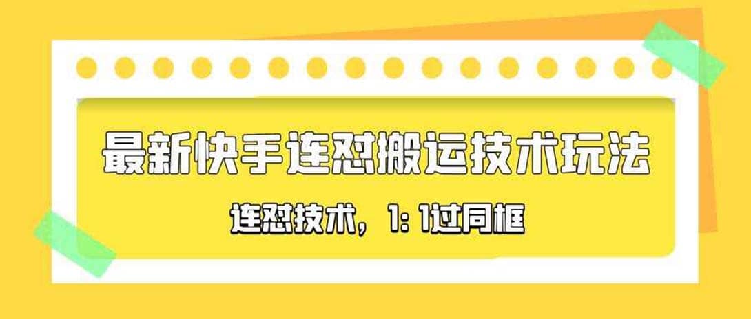 对外收费990的最新快手连怼搬运技术玩法，1:1过同框技术（4月10更新）即刻搞钱-网创项目资源站-副业项目-创业项目-搞钱项目即刻搞钱