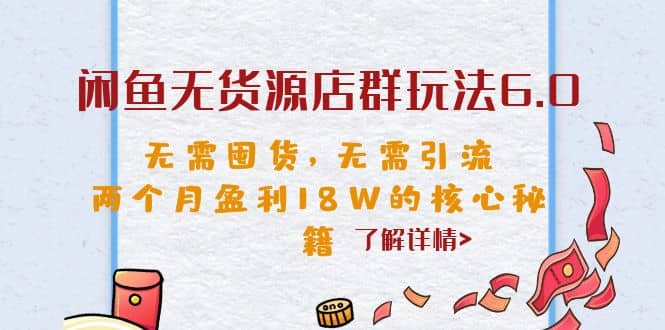 闲鱼无货源店群玩法6.0，无需囤货，无需引流，两个月盈利18W的核心秘籍即刻搞钱-网创项目资源站-副业项目-创业项目-搞钱项目即刻搞钱