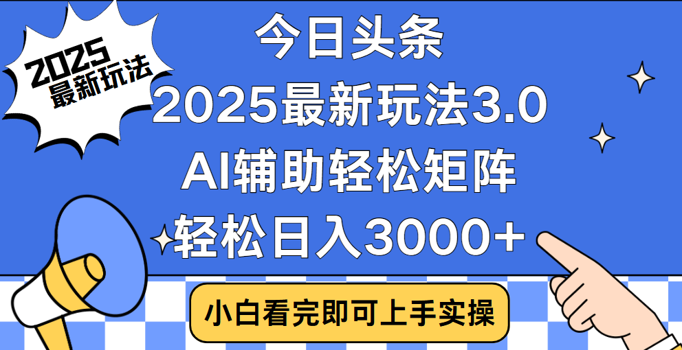 今日头条2025最新玩法3.0，思路简单，复制粘贴，轻松实现矩阵日入3000+即刻搞钱-网创项目资源站-副业项目-创业项目-搞钱项目即刻搞钱