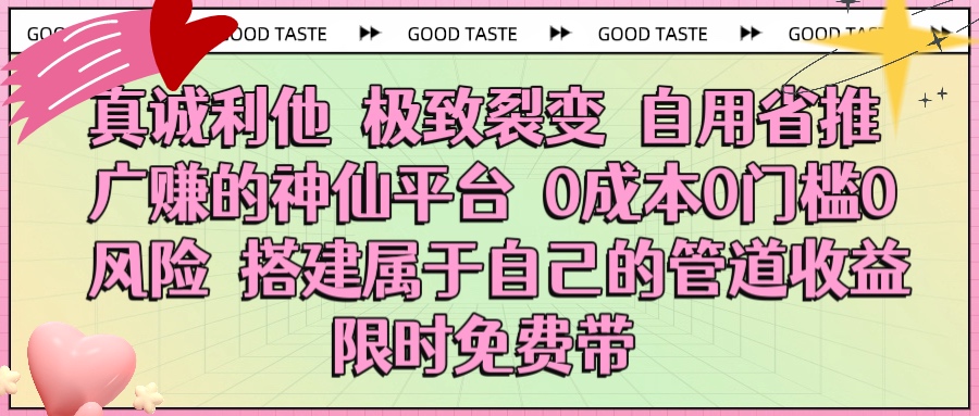 真诚利他 极致裂变 自用省推广赚的神仙平台 0成本0门槛0风险0囤货 时间地点不限 搭建属于自己的管道收益 限时免费带即刻搞钱-网创项目资源站-副业项目-创业项目-搞钱项目即刻搞钱