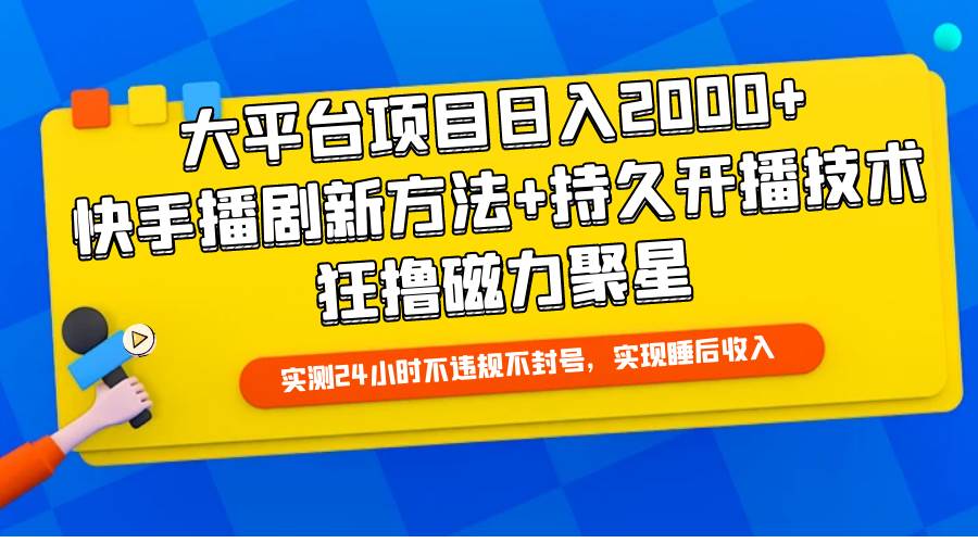 大平台项目日入2000+，快手播剧新方法+持久开播技术，狂撸磁力聚星即刻搞钱-网创项目资源站-副业项目-创业项目-搞钱项目即刻搞钱