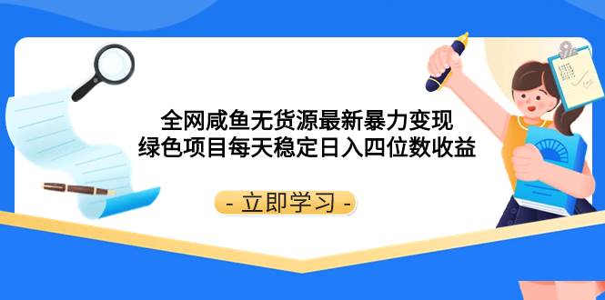 全网咸鱼无货源最新暴力变现 绿色项目每天稳定日入四位数收益即刻搞钱-网创项目资源站-副业项目-创业项目-搞钱项目即刻搞钱