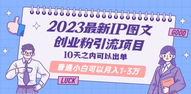 2023最新IP图文创业粉引流项目，10天之内可以出单 普通小白可以月入1-3万即刻搞钱-网创项目资源站-副业项目-创业项目-搞钱项目即刻搞钱