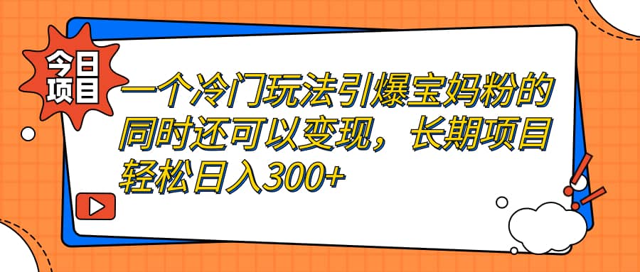 一个冷门玩法引爆宝妈粉的同时还可以变现，长期项目轻松日入300+即刻搞钱-网创项目资源站-副业项目-创业项目-搞钱项目即刻搞钱