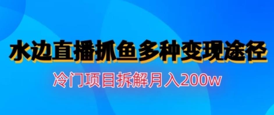 水边直播抓鱼,多种变现途径冷门项目,月入200w拆解【揭秘】即刻搞钱-网创项目资源站-副业项目-创业项目-搞钱项目即刻搞钱