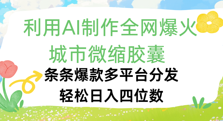 利用Ai制作全网爆火的城市微缩胶囊,条条爆款,多平台分发,轻松日入四位数即刻搞钱-网创项目资源站-副业项目-创业项目-搞钱项目即刻搞钱