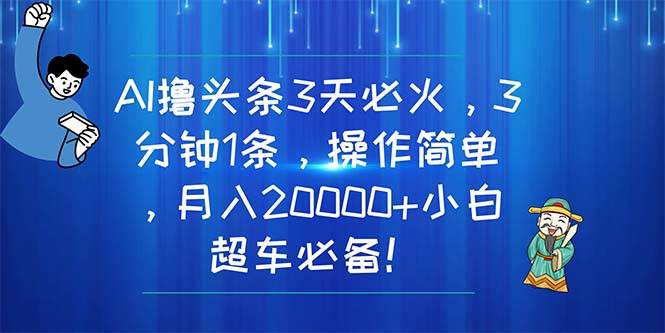 AI撸头条3天必火，3分钟1条，操作简单，月入20000+小白超车必备！即刻搞钱-网创项目资源站-副业项目-创业项目-搞钱项目即刻搞钱