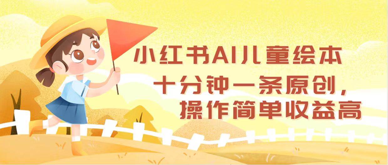 小红书AI儿童绘本，十分钟一条原创，操作简单收益高即刻搞钱-网创项目资源站-副业项目-创业项目-搞钱项目即刻搞钱