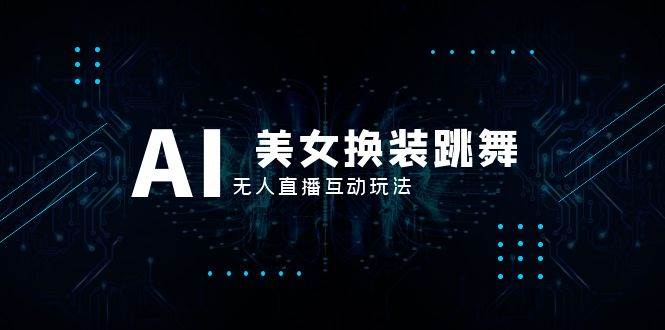 抖音最新最火【AI美女换装跳舞】无人直播互动玩法（含全套开播教程+软件+视频素材+音效）即刻搞钱-网创项目资源站-副业项目-创业项目-搞钱项目即刻搞钱