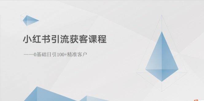 小红书引流获客课程：0基础日引100+精准客户即刻搞钱-网创项目资源站-副业项目-创业项目-搞钱项目即刻搞钱