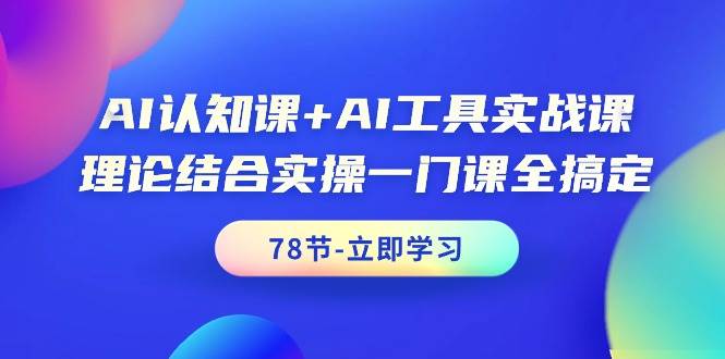 AI认知课+AI工具实战课，理论结合实操一门课全搞定（78节课）即刻搞钱-网创项目资源站-副业项目-创业项目-搞钱项目即刻搞钱