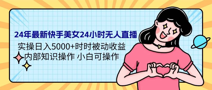 24年最新快手美女24小时无人直播 实操日入5000+时时被动收益 内部知识操…即刻搞钱-网创项目资源站-副业项目-创业项目-搞钱项目即刻搞钱