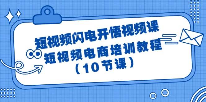 短视频-闪电开悟视频课：短视频电商培训教程（10节课）即刻搞钱-网创项目资源站-副业项目-创业项目-搞钱项目即刻搞钱