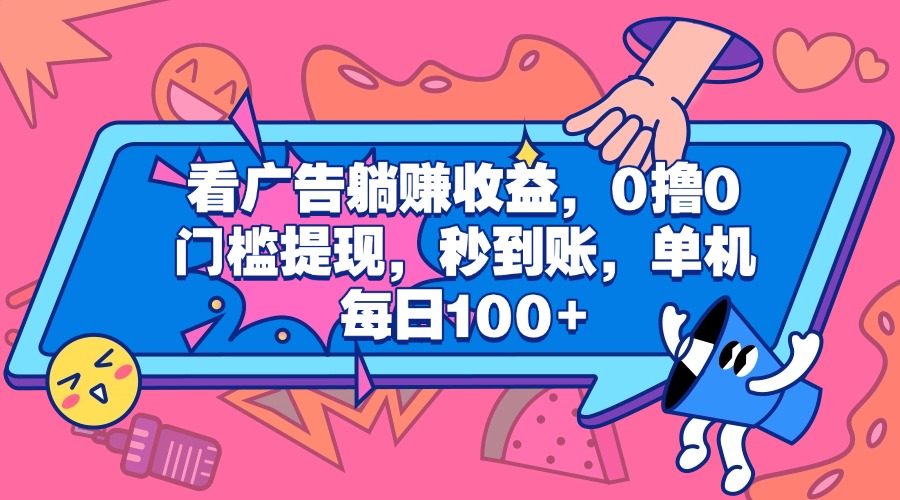 看广告躺赚收益，0撸0门槛提现，秒到账，单机每日100+即刻搞钱-网创项目资源站-副业项目-创业项目-搞钱项目即刻搞钱