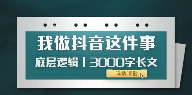 低调：我做抖音这件事（3）底层逻辑丨3000字长文（付费文章）即刻搞钱-网创项目资源站-副业项目-创业项目-搞钱项目即刻搞钱