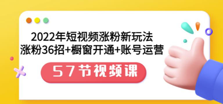 2022年短视频涨粉新玩法：涨粉36招+橱窗开通+账号运营（57节视频课）即刻搞钱-网创项目资源站-副业项目-创业项目-搞钱项目即刻搞钱