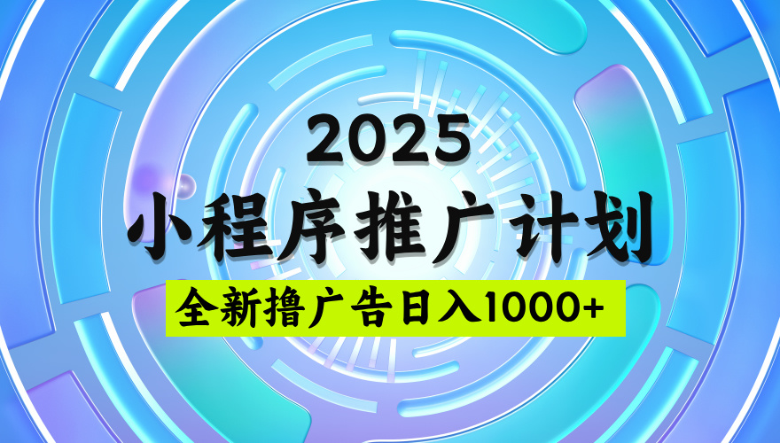 2025微信小程序推广计划，撸广告玩法，日均5张，稳定简单【揭秘】即刻搞钱-网创项目资源站-副业项目-创业项目-搞钱项目即刻搞钱