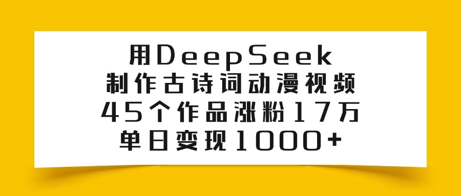 用DeepSeek制作古诗词动漫视频，45个作品涨粉17万，单日变现1000+即刻搞钱-网创项目资源站-副业项目-创业项目-搞钱项目即刻搞钱
