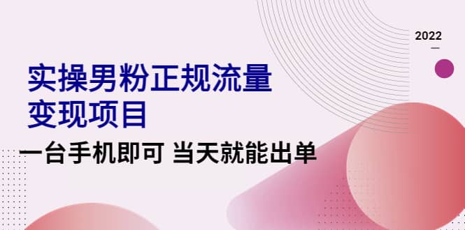2022实操男粉正规流量变现项目，一台手机即可 当天就能出单【视频课程】即刻搞钱-网创项目资源站-副业项目-创业项目-搞钱项目即刻搞钱
