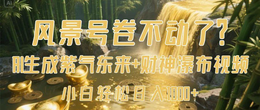 风景号卷不动了？AI一键生成紫气东来+财神瀑布视频，小白轻松日入1000+即刻搞钱-网创项目资源站-副业项目-创业项目-搞钱项目即刻搞钱