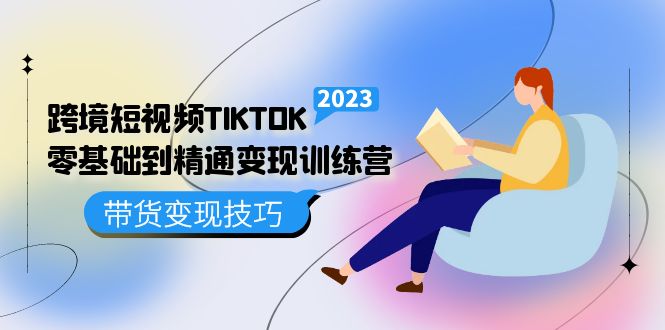 跨境·短视频TIKTOK零基础到精通变现训练营 短视频·独立站·带货变现技巧即刻搞钱-网创项目资源站-副业项目-创业项目-搞钱项目即刻搞钱
