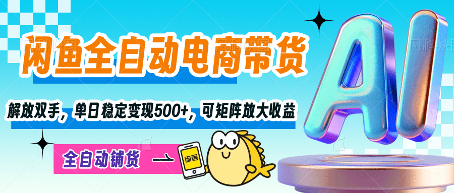 【闲鱼全自动电商带货】解放双手，单日稳定变现500+，可矩阵放大收益即刻搞钱-网创项目资源站-副业项目-创业项目-搞钱项目即刻搞钱