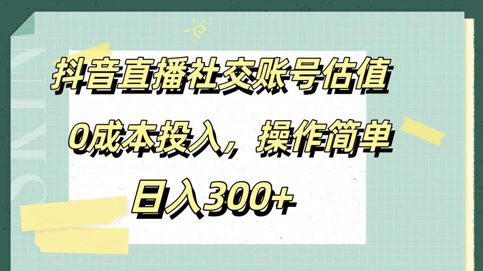 抖音直播社交账号估值，0成本投入，操作简单，日入300+即刻搞钱-网创项目资源站-副业项目-创业项目-搞钱项目即刻搞钱