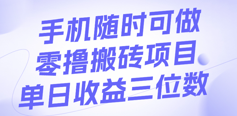 手机随时可做，零撸搬砖项目，单日收益三位数即刻搞钱-网创项目资源站-副业项目-创业项目-搞钱项目即刻搞钱