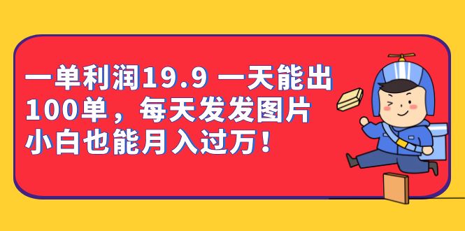 一单利润19.9 一天能出100单，每天发发图片 小白也能月入过万（教程+资料）即刻搞钱-网创项目资源站-副业项目-创业项目-搞钱项目即刻搞钱