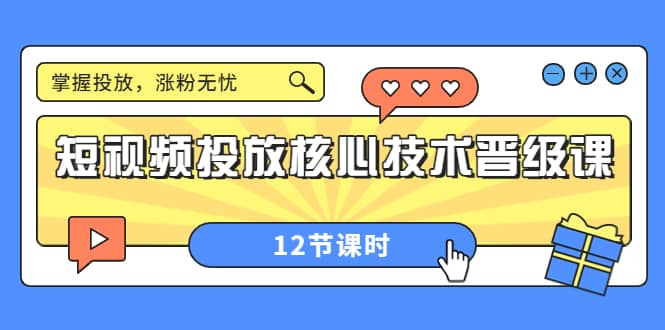 短视频投放核心技术晋级课：掌握投放，涨粉无忧（12节课时）即刻搞钱-网创项目资源站-副业项目-创业项目-搞钱项目即刻搞钱