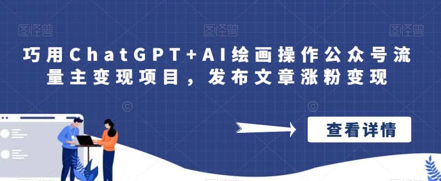 巧用ChatGPT+AI绘画操作公众号流量主变现项目，发布文章涨粉变现即刻搞钱-网创项目资源站-副业项目-创业项目-搞钱项目即刻搞钱