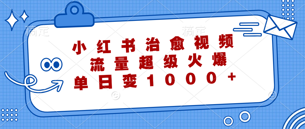 小红书治愈视频，流量超级火爆！单日变现1000+即刻搞钱-网创项目资源站-副业项目-创业项目-搞钱项目即刻搞钱