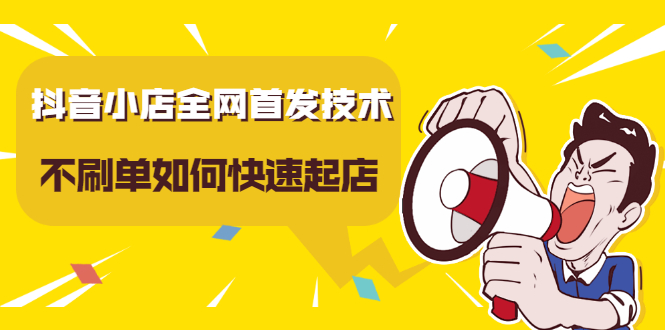 抖音小店全网首发技术，不刷单如何快速起店【视频课程】即刻搞钱-网创项目资源站-副业项目-创业项目-搞钱项目即刻搞钱