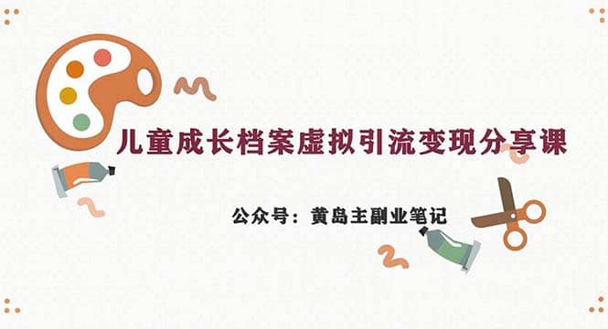 副业拆解：儿童成长档案虚拟资料变现副业，一条龙实操玩法（教程+素材）即刻搞钱-网创项目资源站-副业项目-创业项目-搞钱项目即刻搞钱