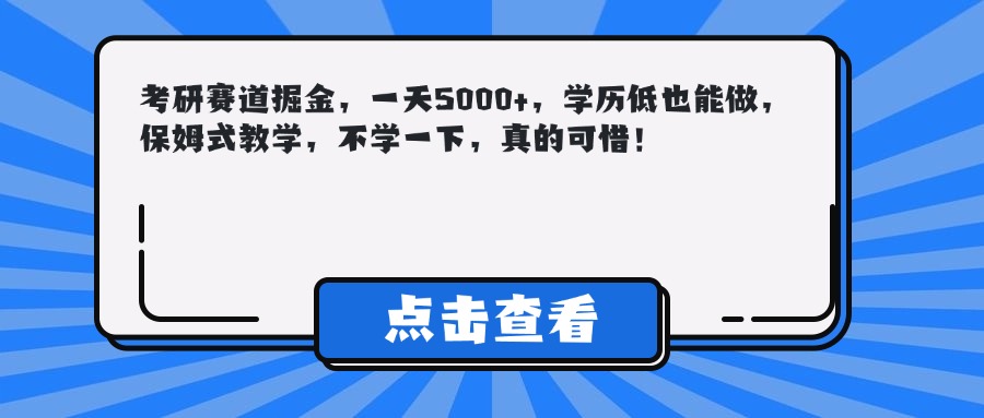 考研赛道掘金，一天5000+，学历低也能做，保姆式教学，不学一下，真的可惜！即刻搞钱-网创项目资源站-副业项目-创业项目-搞钱项目即刻搞钱
