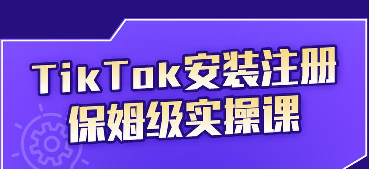 TikTok安装注册保姆级实操课，tiktok账号注册0失败，提高你的账号运营段位即刻搞钱-网创项目资源站-副业项目-创业项目-搞钱项目即刻搞钱