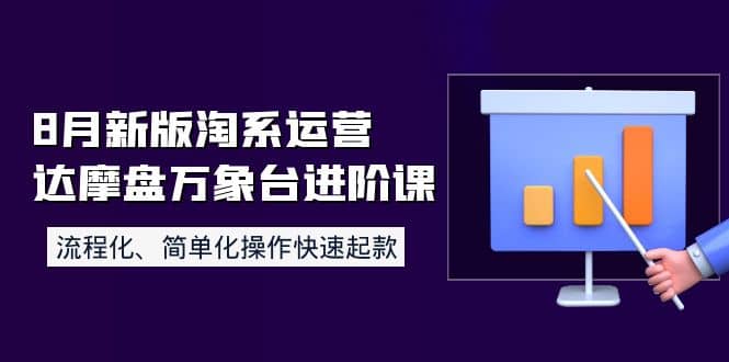 8月新版淘系运营达摩盘万象台进阶课：流程化、简单化操作快速起款即刻搞钱-网创项目资源站-副业项目-创业项目-搞钱项目即刻搞钱