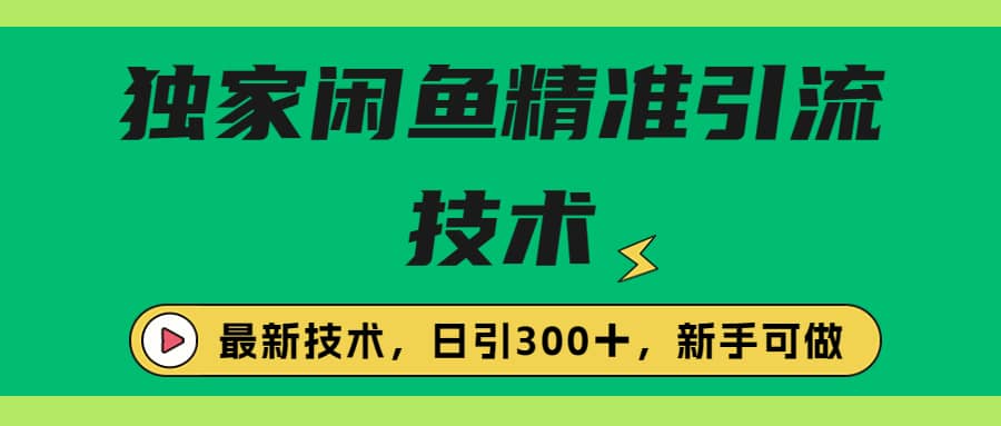 独家闲鱼引流技术，日引300＋实战玩法即刻搞钱-网创项目资源站-副业项目-创业项目-搞钱项目即刻搞钱