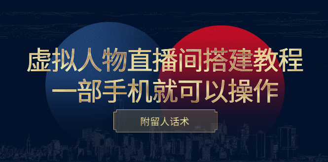 虚拟人物直播间搭建教程，一部手机就可以操作，附留人话术即刻搞钱-网创项目资源站-副业项目-创业项目-搞钱项目即刻搞钱