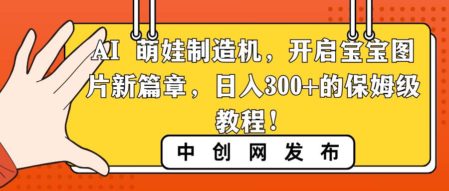 AI 萌娃制造机，开启宝宝图片新篇章，日入300+的保姆级教程！即刻搞钱-网创项目资源站-副业项目-创业项目-搞钱项目即刻搞钱