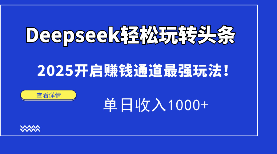 Deepseek轻松玩转头条，2025开启赚钱通道最强玩法！单日收入1000+即刻搞钱-网创项目资源站-副业项目-创业项目-搞钱项目即刻搞钱