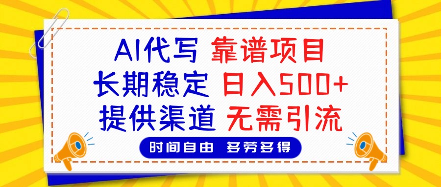 AI代写，2025靠谱项目，长期稳定，日入500+，提供渠道，无需引流即刻搞钱-网创项目资源站-副业项目-创业项目-搞钱项目即刻搞钱