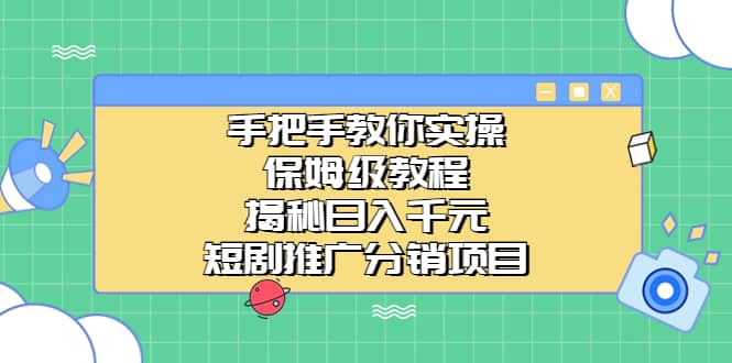 手把手教你实操！保姆级教程揭秘日入千元的短剧推广分销项目即刻搞钱-网创项目资源站-副业项目-创业项目-搞钱项目即刻搞钱