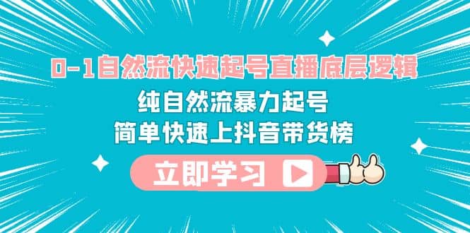 0-1自然流快速起号直播 底层逻辑 纯自然流暴力起号 简单快速上抖音带货榜即刻搞钱-网创项目资源站-副业项目-创业项目-搞钱项目即刻搞钱